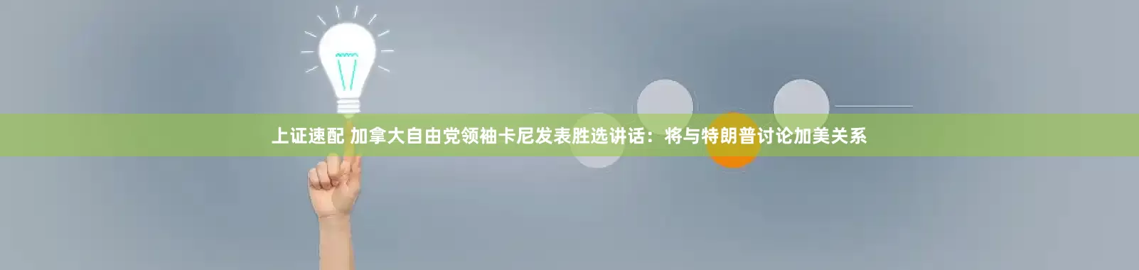 上证速配 加拿大自由党领袖卡尼发表胜选讲话：将与特朗普讨论加美关系