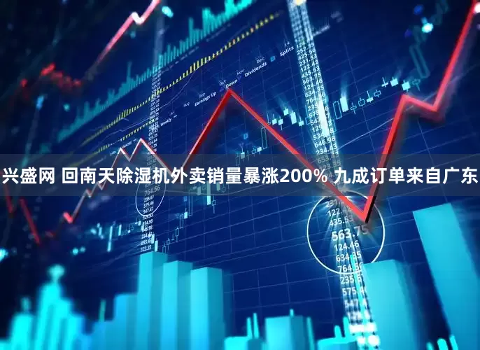 兴盛网 回南天除湿机外卖销量暴涨200% 九成订单来自广东