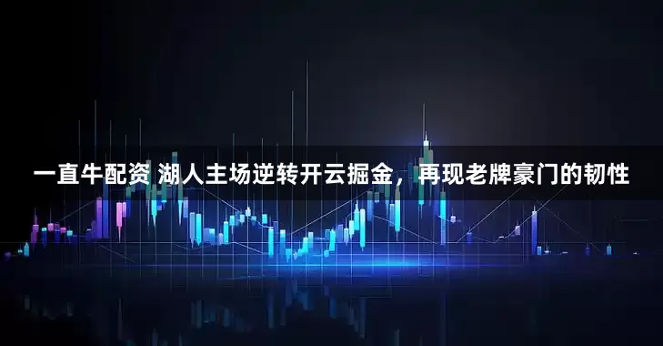 一直牛配资 湖人主场逆转开云掘金，再现老牌豪门的韧性