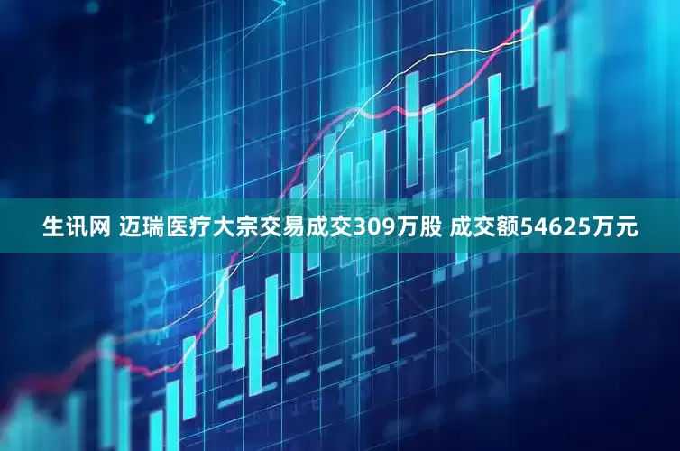 生讯网 迈瑞医疗大宗交易成交309万股 成交额54625万元