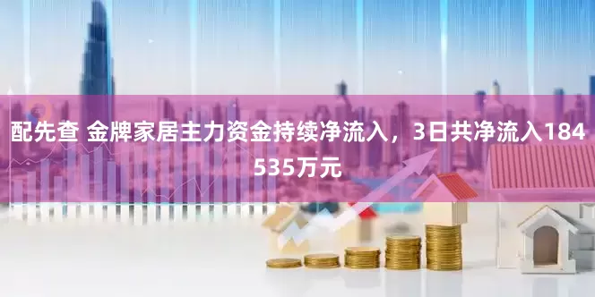 配先查 金牌家居主力资金持续净流入，3日共净流入184535万元
